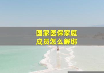 国家医保家庭成员怎么解绑