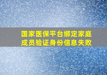 国家医保平台绑定家庭成员验证身份信息失败