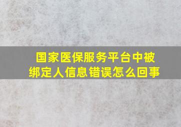 国家医保服务平台中被绑定人信息错误怎么回事