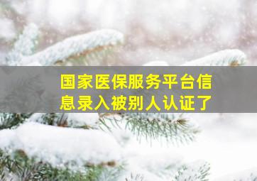 国家医保服务平台信息录入被别人认证了