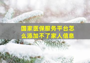 国家医保服务平台怎么添加不了家人信息