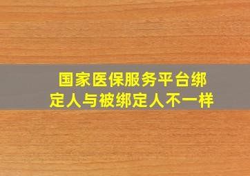 国家医保服务平台绑定人与被绑定人不一样