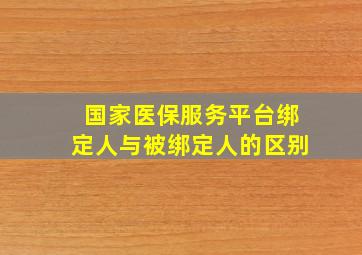 国家医保服务平台绑定人与被绑定人的区别