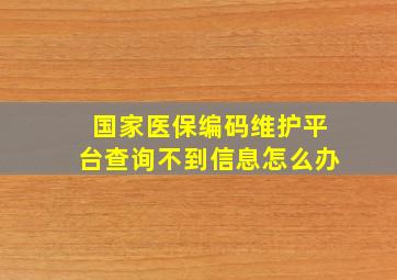 国家医保编码维护平台查询不到信息怎么办