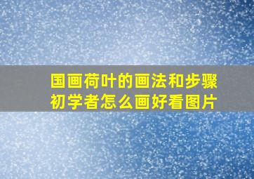 国画荷叶的画法和步骤初学者怎么画好看图片