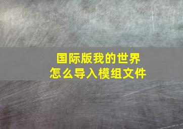 国际版我的世界怎么导入模组文件