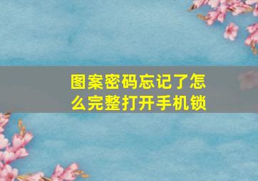 图案密码忘记了怎么完整打开手机锁