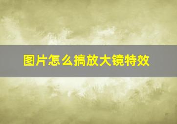 图片怎么搞放大镜特效