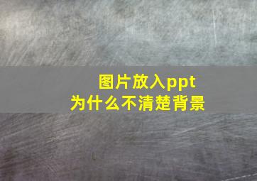 图片放入ppt为什么不清楚背景