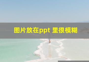 图片放在ppt 里很模糊