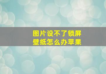 图片设不了锁屏壁纸怎么办苹果