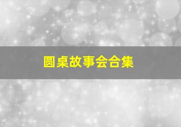 圆桌故事会合集