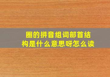 圈的拼音组词部首结构是什么意思呀怎么读