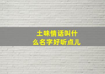 土味情话叫什么名字好听点儿