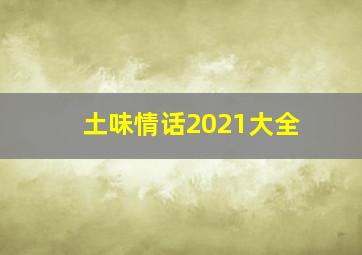 土味情话2021大全