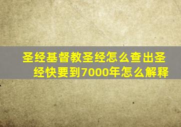 圣经基督教圣经怎么查出圣经快要到7000年怎么解释