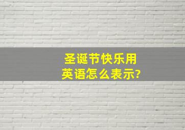 圣诞节快乐用英语怎么表示?