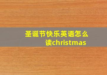 圣诞节快乐英语怎么读christmas