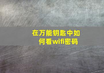 在万能钥匙中如何看wifi密码