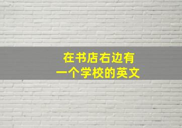 在书店右边有一个学校的英文