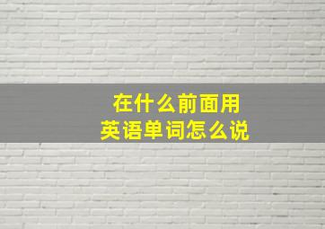 在什么前面用英语单词怎么说