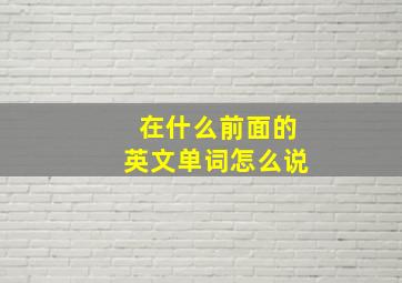 在什么前面的英文单词怎么说