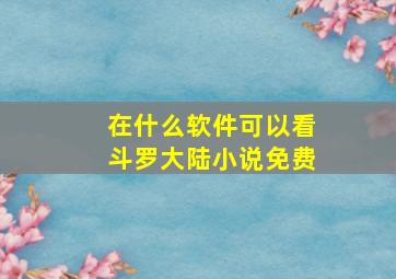 在什么软件可以看斗罗大陆小说免费