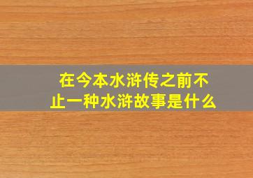 在今本水浒传之前不止一种水浒故事是什么