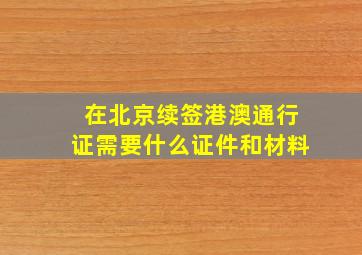 在北京续签港澳通行证需要什么证件和材料