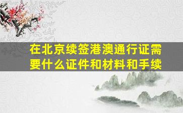 在北京续签港澳通行证需要什么证件和材料和手续