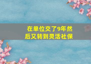 在单位交了9年然后又转到灵活社保