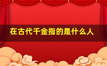 在古代千金指的是什么人