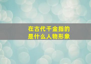 在古代千金指的是什么人物形象