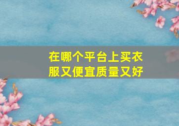 在哪个平台上买衣服又便宜质量又好