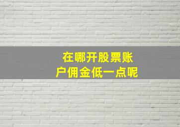 在哪开股票账户佣金低一点呢