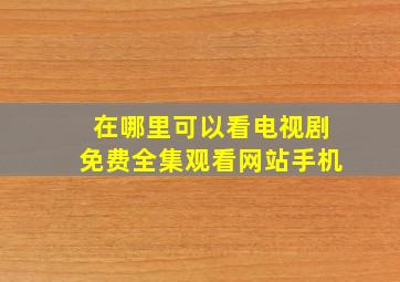 在哪里可以看电视剧免费全集观看网站手机