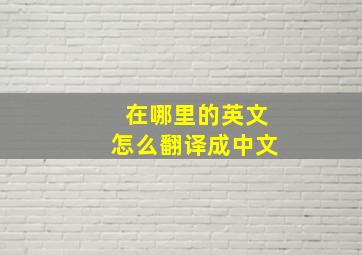 在哪里的英文怎么翻译成中文