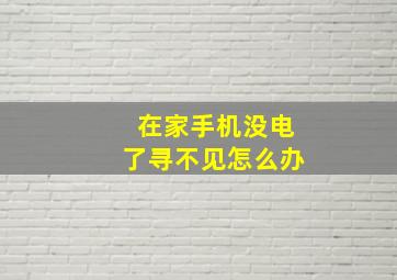 在家手机没电了寻不见怎么办