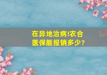 在异地治病!农合医保能报销多少?