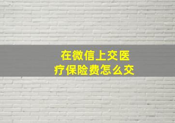 在微信上交医疗保险费怎么交