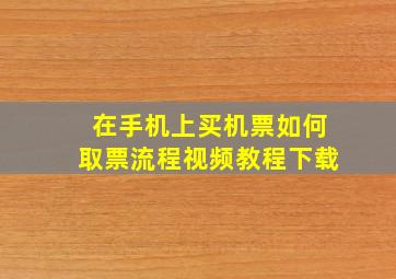 在手机上买机票如何取票流程视频教程下载