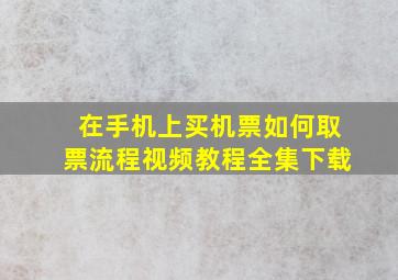 在手机上买机票如何取票流程视频教程全集下载