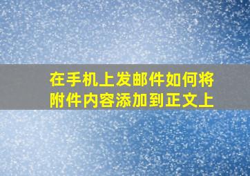 在手机上发邮件如何将附件内容添加到正文上