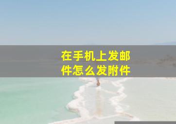 在手机上发邮件怎么发附件