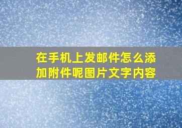 在手机上发邮件怎么添加附件呢图片文字内容