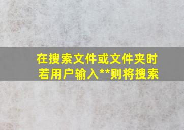 在搜索文件或文件夹时若用户输入**则将搜索