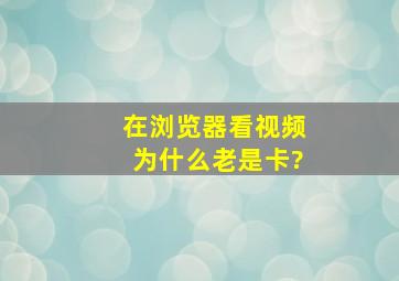 在浏览器看视频为什么老是卡?