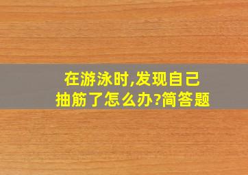 在游泳时,发现自己抽筋了怎么办?简答题