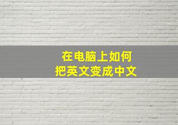 在电脑上如何把英文变成中文