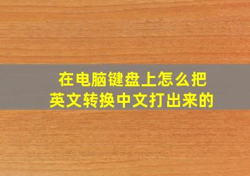 在电脑键盘上怎么把英文转换中文打出来的